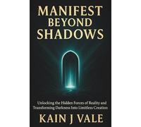 Manifest Beyond Shadows: Unlocking the Hidden Forces of Reality and Transforming Darkness Into Limitless Creation