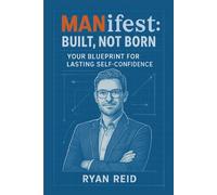 MANifest: Built, Not Born: Your Blueprint for Lasting Self-Confidence