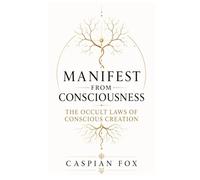 Manifest from Consciousness: The Occult Laws of Conscious Creation