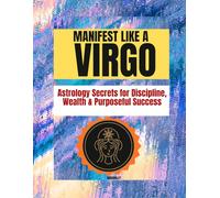 MANIFEST LIKE A VIRGO: Astrology Secrets for Discipline, Wealth & Purposeful Success