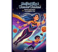Manifest Like a WonderWoMom: Raising Abundant, Unstoppable Kids
