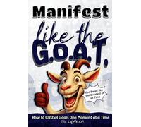 Manifest Like The G.O.A.T.: How to Crush Goals One Moment At A Time