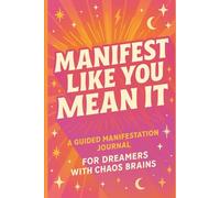 Manifest Like You Mean It: A Guided Journal for Dreamers with Chaos Brains