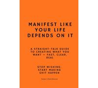 Manifest like your life depends on it: A straight - talk guide to creating what you want