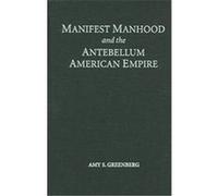 Manifest Manhood And The Antebellum American Empire Amy S. Greenberg (Auteur)