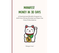 Manifest Money in 30 Days: A Practical Guide to Abundance, One Day at a Time - Daily Lessons, Affirmations and Exercises to Rewire Your Money Mindset and Attract Wealth