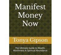 Manifest Money Now: The Ultimate Guide to Wealth, Worthiness & Spiritual Abundance