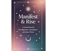 Manifest & Rise: A Guided Journal for Alignment, Abundance, and Inner Power