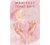 Manifest That Sh*t: A Beautiful Notebook for Dreamers, Doers & Magic Makers