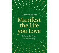 Manifest the Life You Love Unlock the power of your story - CAROLYN BOYES - HQ - ebook (ePub) - Livre