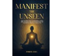 Manifest the Unseen: Enter the Hidden Realm of Manifestation to Awaken Higher Awareness, Align with Universal Energy, and Call Forth the Reality You’re Meant to Live