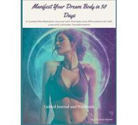 Manifest Your Dream Body in 30 Days: A Guided Manifestation Journal with Prompts and Affirmations for Self-Love and Ultimate Transformation