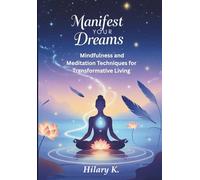 Manifest Your Dreams: Mindfulness and Meditation Techniques for Transformative Living