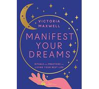 Manifest Your Dreams: Rituals and Practices for Living Your Best Life