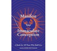 Manifest Your Immaculate Conception: A Book for All Those Who Shall Live