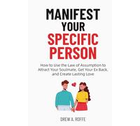 Manifest Your Specific Person: How to Use the Law of Assumption to Attract Your Soulmate, Get Your Ex Back, and Create Lasting Love