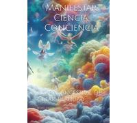 Manifestar Ciencia, Conciencia: el Arte Ancestral de Crear Realidad