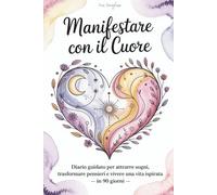 Manifestare con il cuore: Diario guidato per attrarre sogni, trasformare pensieri e vivere una vita ispirata -in 90 giorni-