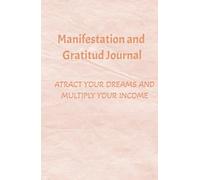 Manifestation and gratitud journal, atract your dreams and multiply your income: Manifestation and Abundance Workbook: 130 Days of Positive Affirmations and Financial Attraction Exercises