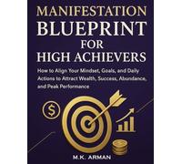 Manifestation Blueprint For High Achievers: How to Align Your Mindset, Goals, and Daily Actions to Attract Wealth, Success, Abundance, and Peak Performance