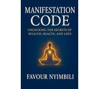 Manifestation Code: Unlocking The Secrets Of Wealth, Health, And Love