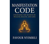 Manifestation Code: Unlocking The Secrets Of Wealth, Health, And Love - Favour Nyimbili - Favour Nyimbili - ebook (ePub) - Livre