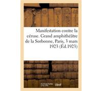 Manifestation contre la céruse, organisée par la Ligue des sociétés de la Croix-Rouge Grand amphithéâtre de la Sorbonne, Paris, 3 mars 1923 - Collectif - Hachette Bnf - broché - Livre