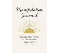 Manifestation Journal: Harness Your Power To Create Your Dream Life: A 60-Day Guided Workbook for Setting Intentions, Practicing Mindfulness, and Manifesting Abundance, Success, and Joy