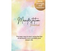 Manifestation Journal - Journaling for manifesting: a beginner's guide - the easy way to start using the law of attraction and manifest your dream life - with prompts and exercises