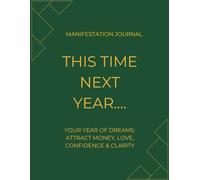 Manifestation Journal. This Time Next Year....: Your Year of Dreams: Attract Money, Love, Confidence & Clarity