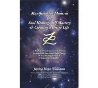 Manifestation Mantras for Soul Healing Self Mastery amp Creating a Better Life A Book of Divinely Channeled Mantras to Assist with Your Mind Body Energy a Jessica Hope WilliamsJessica Hope Williams (A