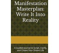 Manifestation Masterplan: Write It Into Reality: A Guided Journal to Script, Clarify, and Create Your Dream Life