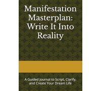 Manifestation Masterplan: Write It Into Reality: A Guided Journal to Script, Clarify, and Create Your Dream Life