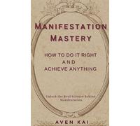 Manifestation Mastery: How to Do It Right and Achieve Anything