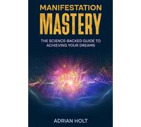 Manifestation Mastery: The Science-Backed Guide to Achieving Your Dreams