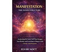 MANIFESTATION THE INNER STRUCTURE: Awakening the Inner Self That Designs Your Reality and Learning to Shape It with Clarity and Purpose