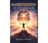 Manifestation: the inner structure: Master Your Thoughts, Rewire Your Beliefs, and Shape Your Reality