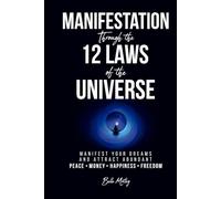 Manifestation Through the 12 Laws of the Universe: Manifest Your Dreams and Attract Abundant Peace • Money • Happiness • Freedom
