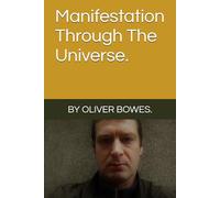 Manifestation Through The Universe. By Oliver Bowes.
