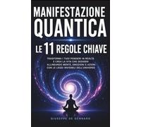 Manifestazione Quantica: Le 11 Regole Chiave: I principi essenziali per allineare mente, emozioni e azioni e creare la realtà che desideri