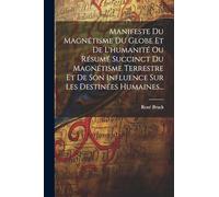 Manifeste Du Magnétisme Du Globe Et De L'humanité Ou Résumé Succinct Du Magnétisme Terrestre Et De Son Influence Sur Les Destinées Humaines...