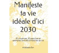 Manifeste ta vie idéale d'ici 2030: 30 croyances, 30 exercices et exemples concrets d’histoires de vie
