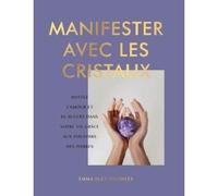 Manifester Avec Les Cristaux - Invitez L'amour Et Le Succès Dans Votre Vie Grâce Aux Pouvoirs Des Pierres