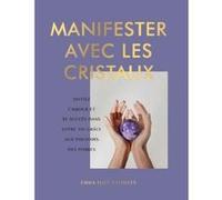Manifester Avec Les Cristaux - Invitez L'amour Et Le Succès Dans Votre Vie Grâce Aux Pouvoirs Des Pierres