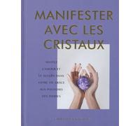 Manifester Avec Les Cristaux - Invitez L'amour Et Le Succès Dans Votre Vie Grâce Aux Pouvoirs Des Pierres