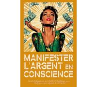 Manifester l'Argent en Conscience: Guide d’abondance spirituelle et stratégique pour les femmes qui refusent de se limiter