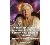 Manifester les désirs dans la réalité : Dolores Cannon nous enseigne comment: Avec des techniques pratiques ET les transcriptions résumées de deux conférences de Dolores Cannon à l'ouverture du livre