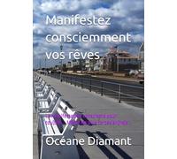 Manifestez consciemment vos rêves: La manifestation consciente pour tou(te)s... Même les plus cartésien(ne)s !