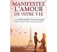 Manifestez L’Amour De Votre Vie: La Méthode En 30 Jours Pour Attirer Votre Partenaire Idéal