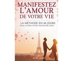Manifestez L’Amour De Votre Vie: La Méthode En 30 Jours Pour Attirer Votre Partenaire Idéal